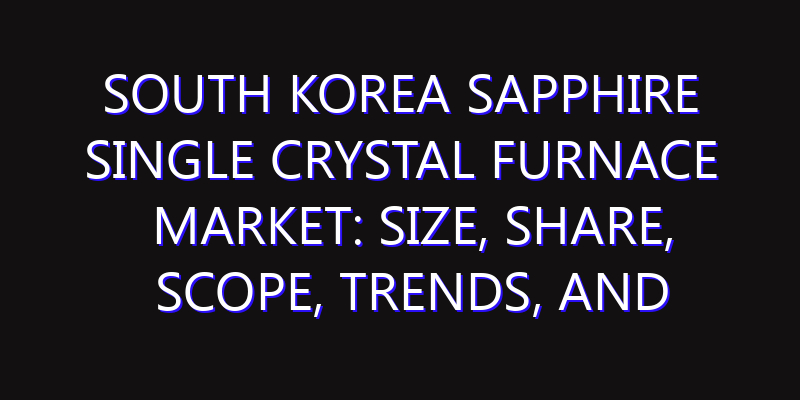 South Korea Sapphire Single Crystal Furnace Market: Size, Share, Scope, Trends, and Forecast-2026-2035