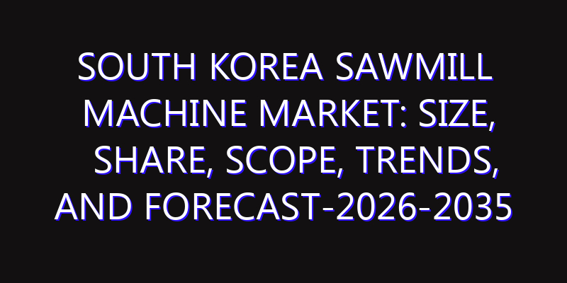 South Korea Sawmill Machine Market: Size, Share, Scope, Trends, and Forecast-2026-2035