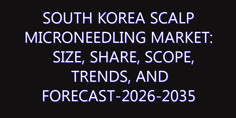 South Korea Scalp Microneedling Market: Size, Share, Scope, Trends, and Forecast-2026-2035