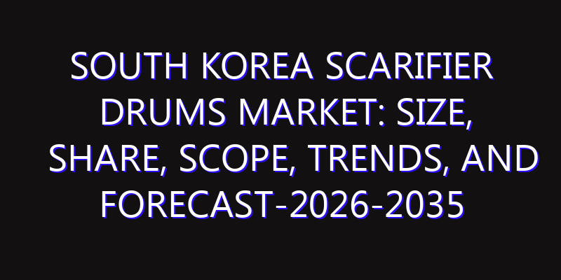 South Korea Scarifier Drums Market: Size, Share, Scope, Trends, and Forecast-2026-2035