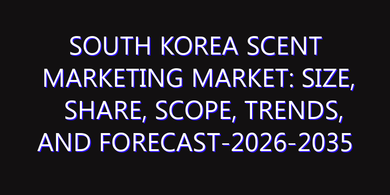 South Korea Scent Marketing Market: Size, Share, Scope, Trends, and Forecast-2026-2035