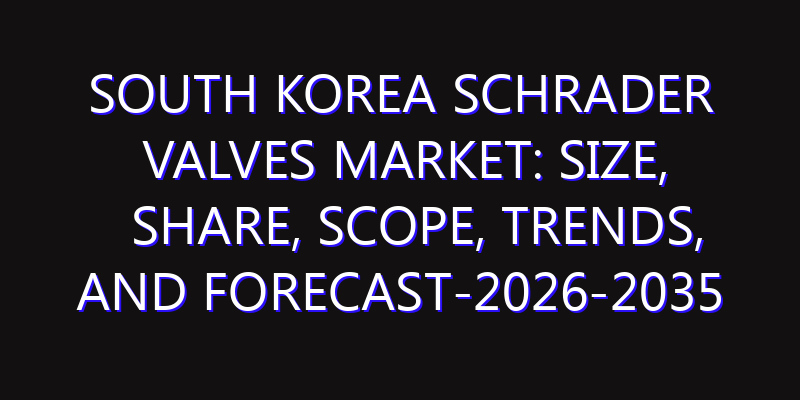 South Korea Schrader Valves Market: Size, Share, Scope, Trends, and Forecast-2026-2035