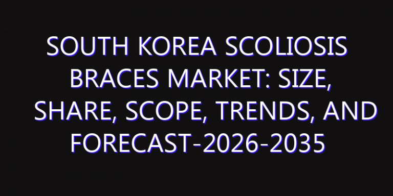 South Korea Scoliosis Braces Market: Size, Share, Scope, Trends, and Forecast-2026-2035