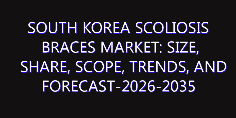 South Korea Scoliosis Braces Market: Size, Share, Scope, Trends, and Forecast-2026-2035