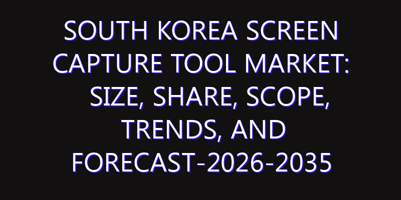 South Korea Screen Capture Tool Market: Size, Share, Scope, Trends, and Forecast-2026-2035
