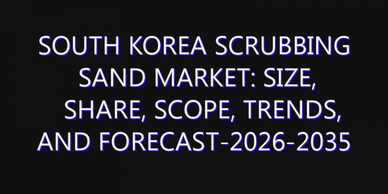 South Korea Scrubbing Sand Market: Size, Share, Scope, Trends, and Forecast-2026-2035