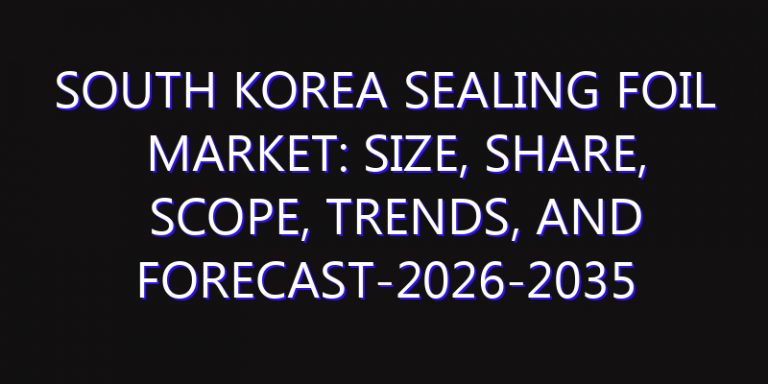 South Korea Sealing Foil Market: Size, Share, Scope, Trends, and Forecast-2026-2035