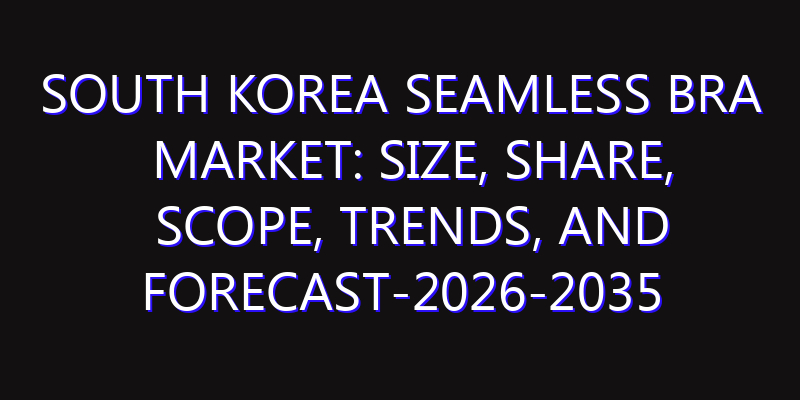 South Korea Seamless Bra Market: Size, Share, Scope, Trends, and Forecast-2026-2035