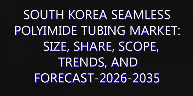 South Korea Seamless Polyimide Tubing Market: Size, Share, Scope, Trends, and Forecast-2026-2035
