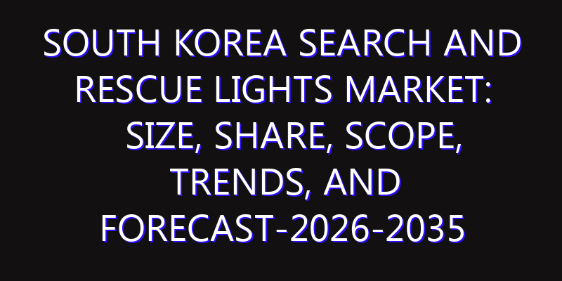 South Korea Search And Rescue Lights Market: Size, Share, Scope, Trends, and Forecast-2026-2035