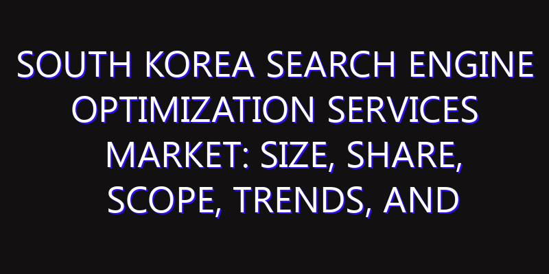South Korea Search Engine Optimization Services Market: Size, Share, Scope, Trends, and Forecast-2026-2035