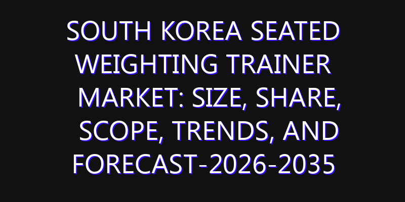 South Korea Seated Weighting Trainer Market: Size, Share, Scope, Trends, and Forecast-2026-2035