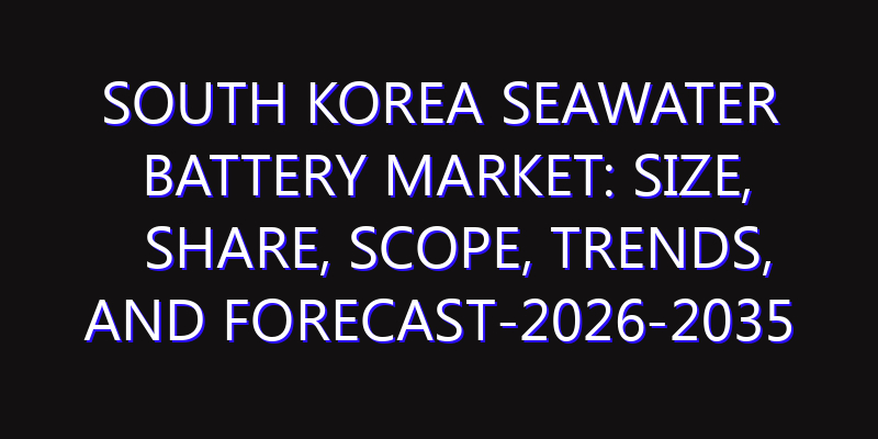 South Korea Seawater Battery Market: Size, Share, Scope, Trends, and Forecast-2026-2035