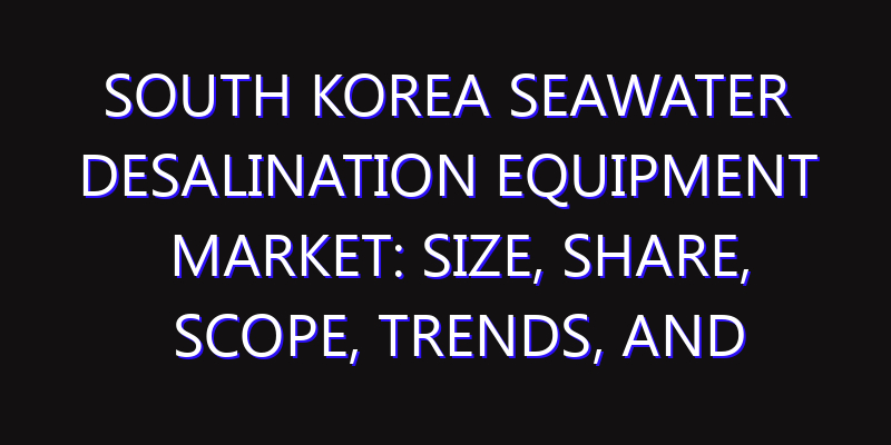 South Korea Seawater Desalination Equipment Market: Size, Share, Scope, Trends, and Forecast-2026-2035