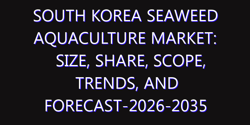 South Korea Seaweed Aquaculture Market: Size, Share, Scope, Trends, and Forecast-2026-2035
