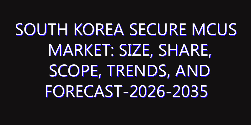 South Korea Secure MCUs Market: Size, Share, Scope, Trends, and Forecast-2026-2035