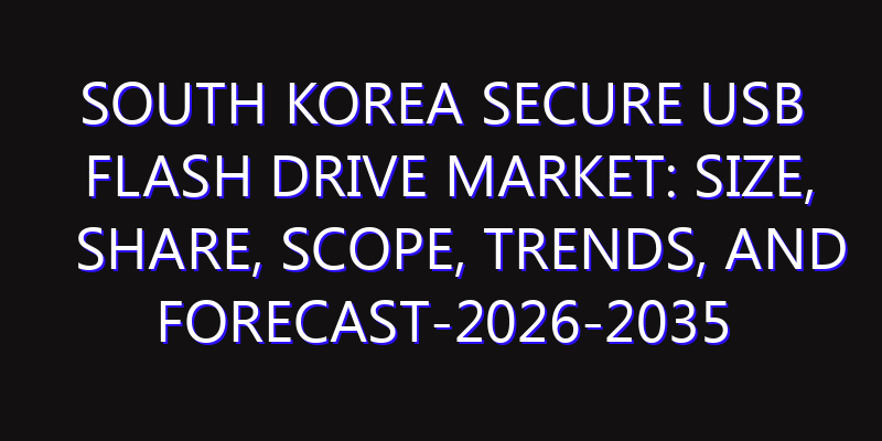 South Korea Secure USB Flash Drive Market: Size, Share, Scope, Trends, and Forecast-2026-2035