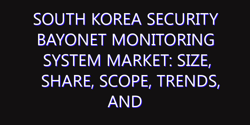 South Korea Security Bayonet Monitoring System Market: Size, Share, Scope, Trends, and Forecast-2026-2035