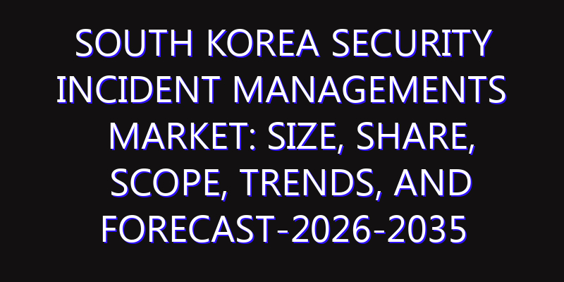 South Korea Security Incident Managements Market: Size, Share, Scope, Trends, and Forecast-2026-2035
