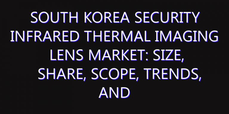 South Korea Security Infrared Thermal Imaging Lens Market: Size, Share, Scope, Trends, and Forecast-2026-2035