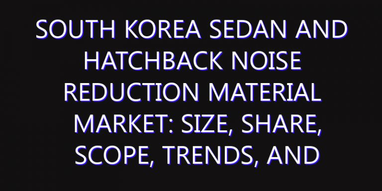 South Korea Sedan and Hatchback Noise Reduction Material Market: Size, Share, Scope, Trends, and Forecast-2026-2035
