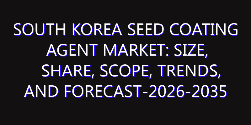 South Korea Seed Coating Agent Market: Size, Share, Scope, Trends, and Forecast-2026-2035