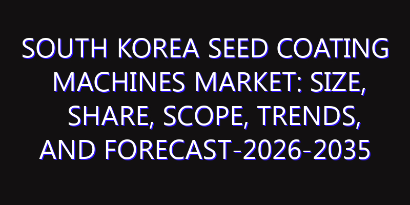 South Korea Seed Coating Machines Market: Size, Share, Scope, Trends, and Forecast-2026-2035