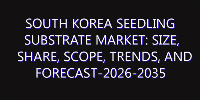 South Korea Seedling Substrate Market: Size, Share, Scope, Trends, and Forecast-2026-2035