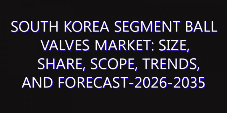 South Korea Segment Ball Valves Market: Size, Share, Scope, Trends, and Forecast-2026-2035
