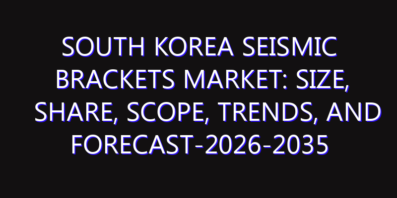 South Korea Seismic Brackets Market: Size, Share, Scope, Trends, and Forecast-2026-2035