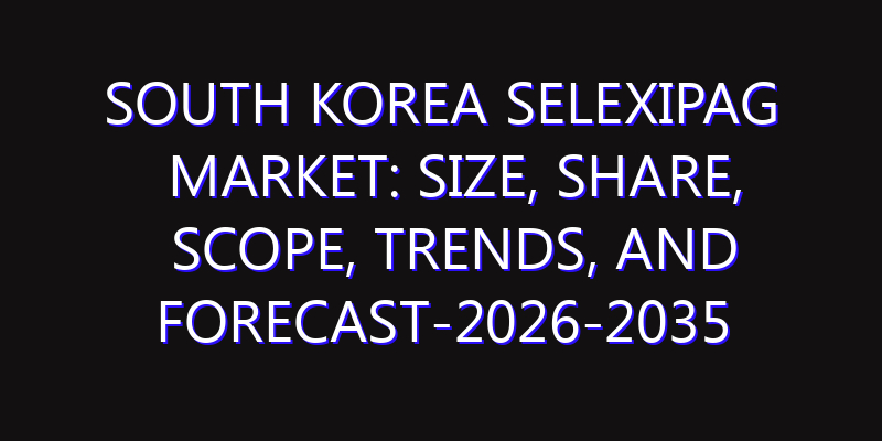 South Korea Selexipag Market: Size, Share, Scope, Trends, and Forecast-2026-2035