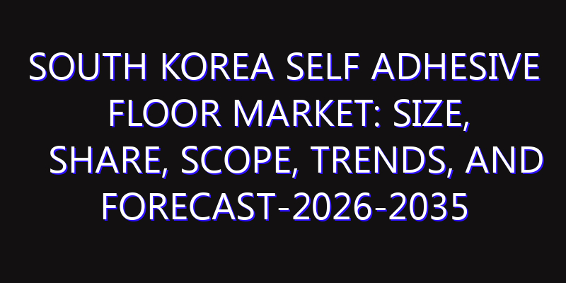 South Korea Self Adhesive Floor Market: Size, Share, Scope, Trends, and Forecast-2026-2035