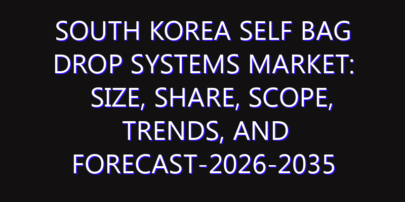 South Korea Self Bag Drop Systems Market: Size, Share, Scope, Trends, and Forecast-2026-2035
