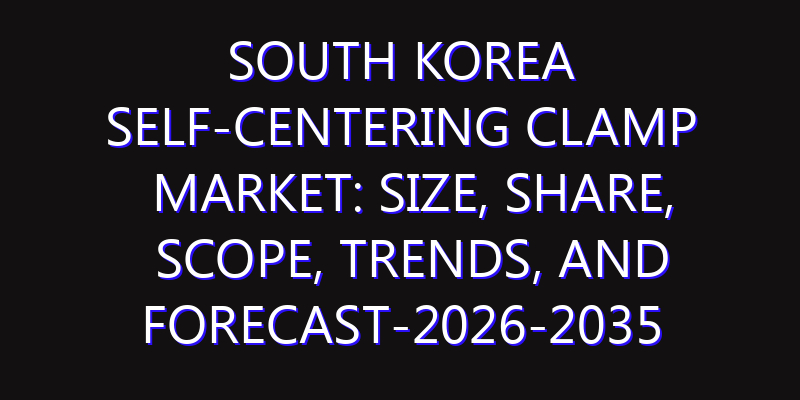South Korea Self-Centering Clamp Market: Size, Share, Scope, Trends, and Forecast-2026-2035