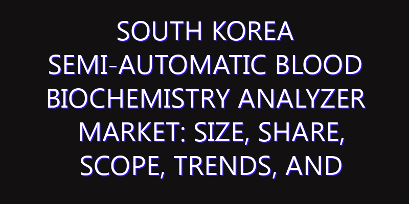 South Korea Semi-automatic Blood Biochemistry Analyzer Market: Size, Share, Scope, Trends, and Forecast-2026-2035