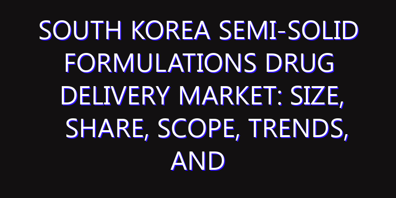 South Korea Semi-Solid Formulations Drug Delivery Market: Size, Share, Scope, Trends, and Forecast-2026-2035