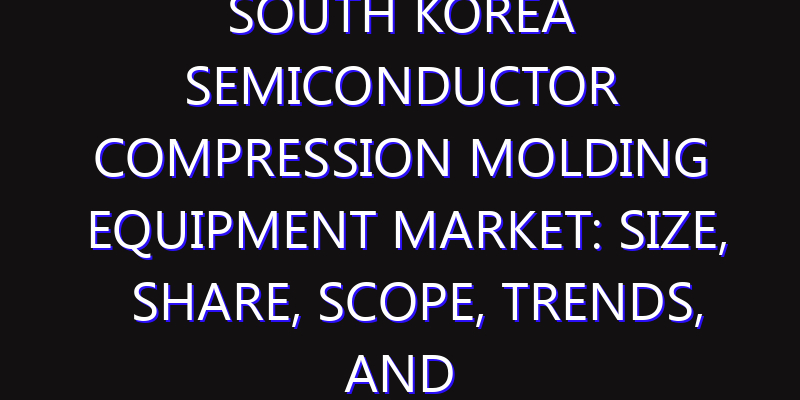 South Korea Semiconductor Compression Molding Equipment Market: Size, Share, Scope, Trends, and Forecast-2026-2035