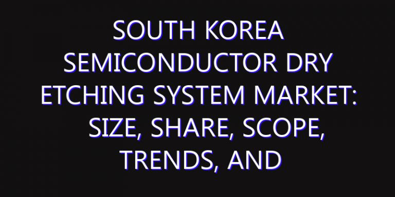 South Korea Semiconductor Dry Etching System Market: Size, Share, Scope, Trends, and Forecast-2026-2035