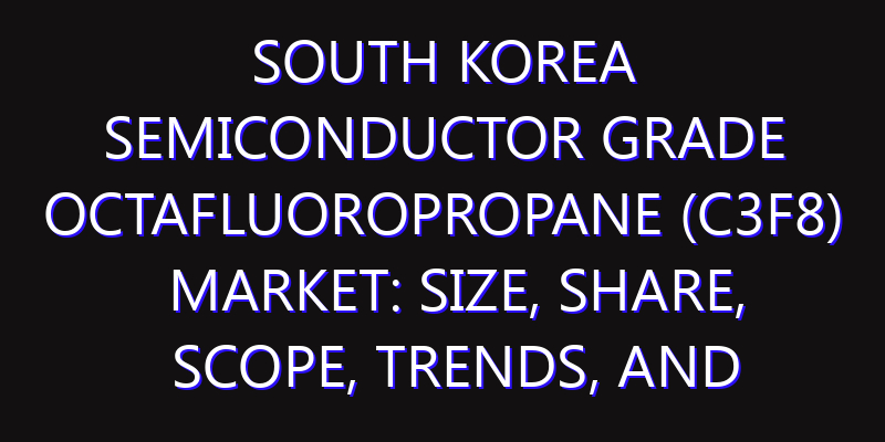 South Korea Semiconductor Grade Octafluoropropane (C3F8) Market: Size, Share, Scope, Trends, and Forecast-2026-2035