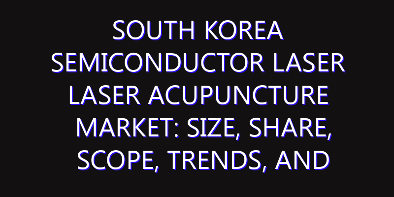 South Korea Semiconductor Laser Laser Acupuncture Market: Size, Share, Scope, Trends, and Forecast-2026-2035
