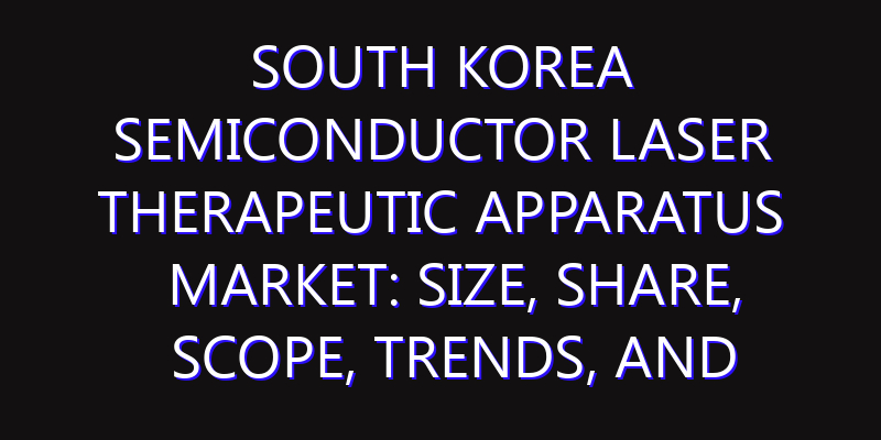 South Korea Semiconductor Laser Therapeutic Apparatus Market: Size, Share, Scope, Trends, and Forecast-2026-2035