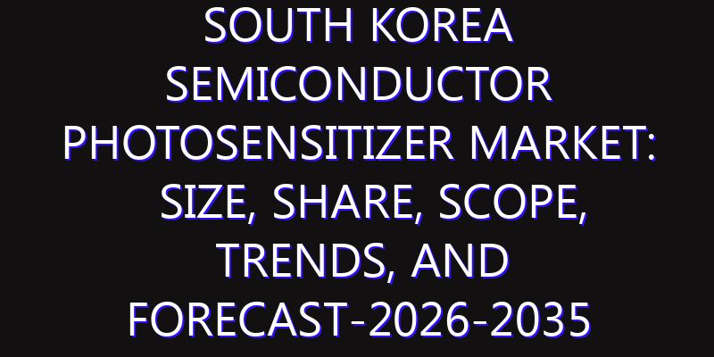 South Korea Semiconductor Photosensitizer Market: Size, Share, Scope, Trends, and Forecast-2026-2035