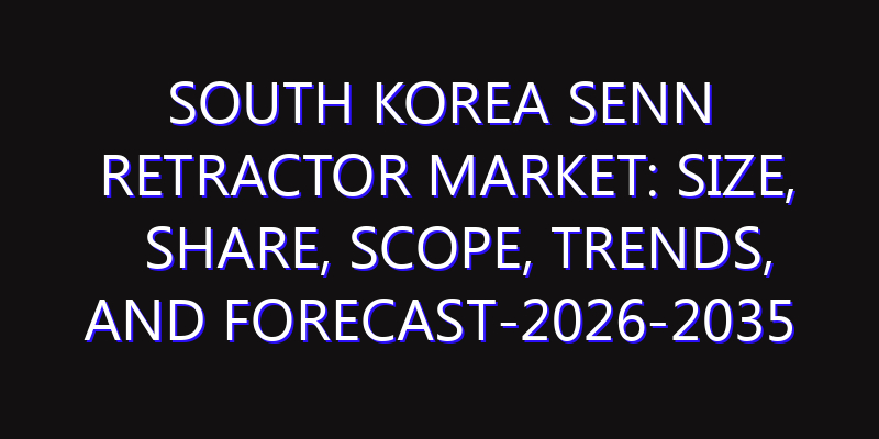 South Korea Senn Retractor Market: Size, Share, Scope, Trends, and Forecast-2026-2035