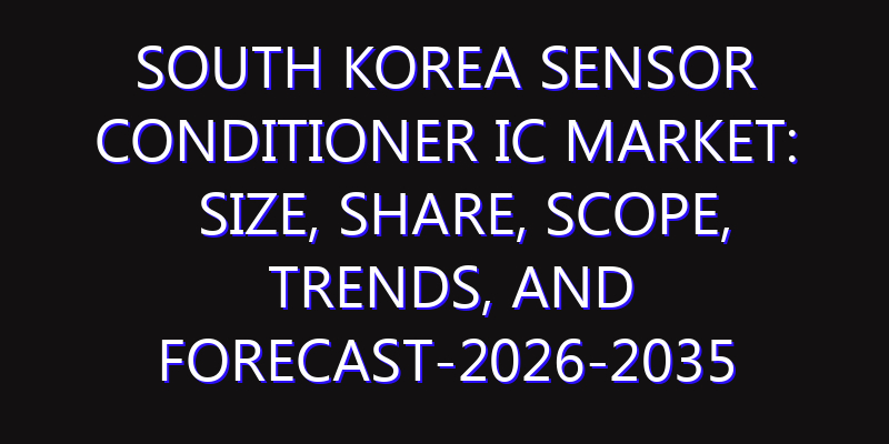 South Korea Sensor Conditioner IC Market: Size, Share, Scope, Trends, and Forecast-2026-2035