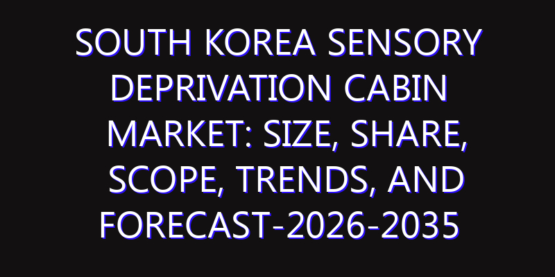 South Korea Sensory Deprivation Cabin Market: Size, Share, Scope, Trends, and Forecast-2026-2035