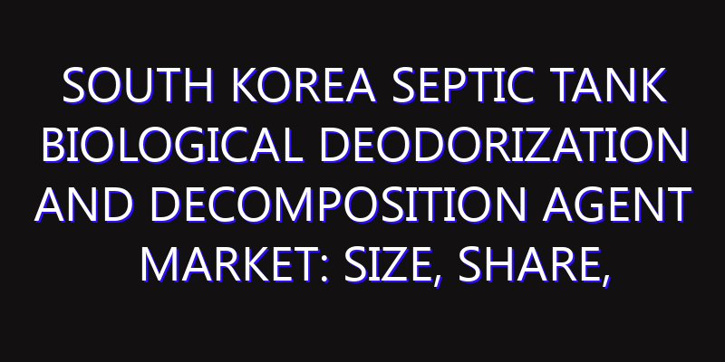 South Korea Septic Tank Biological Deodorization and Decomposition Agent Market: Size, Share, Scope, Trends, and Forecast-2026-2035
