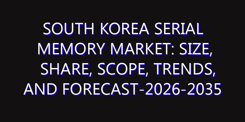 South Korea Serial Memory Market: Size, Share, Scope, Trends, and Forecast-2026-2035