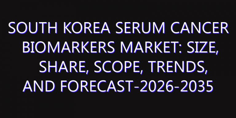 South Korea Serum Cancer Biomarkers Market: Size, Share, Scope, Trends, and Forecast-2026-2035