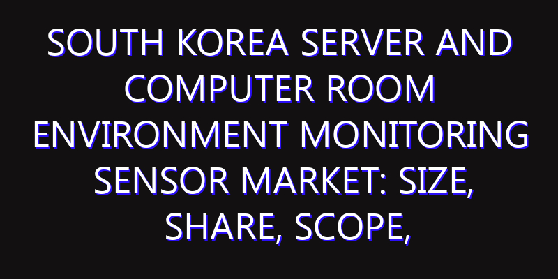 South Korea Server and Computer Room Environment Monitoring Sensor Market: Size, Share, Scope, Trends, and Forecast-2026-2035