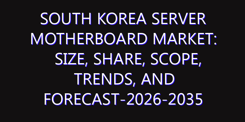 South Korea Server Motherboard Market: Size, Share, Scope, Trends, and Forecast-2026-2035